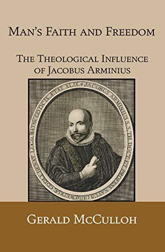 Man's Faith and Freedom: The Theological Influence of Jacobus Arminius