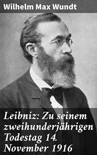 Leibniz: Zu seinem zweihunderjährigen Todestag 14. November 1916: Eine intime Reise in Leibniz' Welt der Geisteswissenschaft und Aufklärung