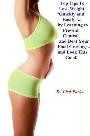 Top Tips To Lose Weight Easily And Quickly: By Learning To Prevent, Control, Curb, Avoid, Beat And Stop Your Food Cravings.
