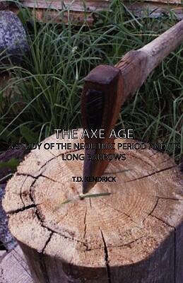 The Axe Age: A Study of the Neolithic Period and Its Long Barrows