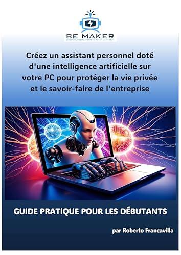 Créez un assistant personnel doté d'une intelligence artificielle sur votre PC pour protéger la vie privée et le savoir-faire de l'entreprise: GUIDE ... ... 4.0 - BeMaker.org t. 6)