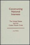 Constructing National Interests: The United States and the Cuban Missile Crisis (Volume 12)