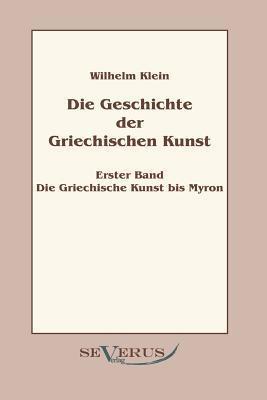 Geschichte der Griechischen Kunst - Erster Band: Die Griechische Kunst bis Myron