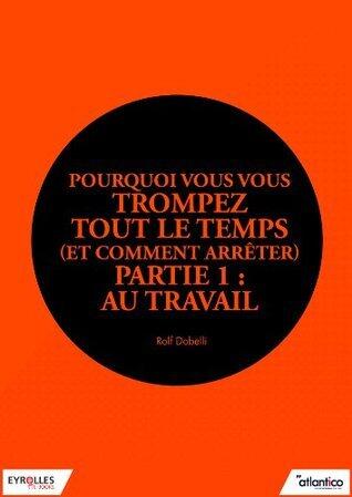 Pourquoi vous vous trompez tout le temps (et comment arrêter) - Partie 1 : Au travail
