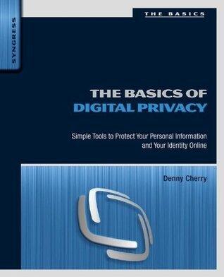 The Basics of Digital Privacy: Simple Tools to Protect Your Personal Information and Your Identity Online