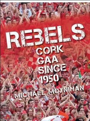 Rebels: Cork Gaa Since 1950
