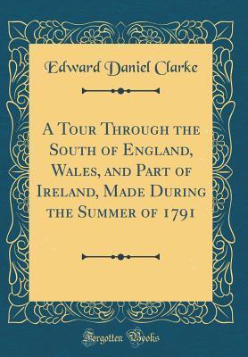 A Tour Through the South of England, Wales, and Part of Ireland, Made During the Summer of 1791