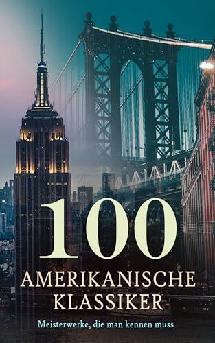 100 Amerikanische Klassiker - Meisterwerke, die man kennen muss: Der große Gatsby, Die Abenteuer Tom Sawyers, Kleine Frauen, Zeit der Unschuld, Porträt ... Moby-Dick, Wolfsblut...