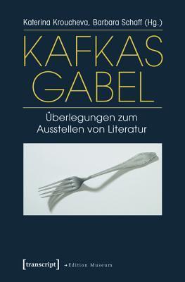 Kafkas Gabel: �berlegungen Zum Ausstellen Von Literatur