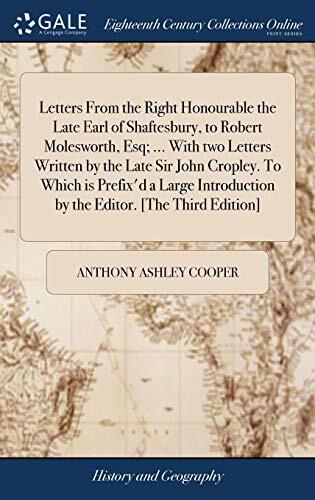 Letters From the Right Honourable the Late Earl of Shaftesbury, to Robert Molesworth, Esq; ... With two Letters Written by the Late Sir John Cropley. ... by the Editor. [The Third Edition]