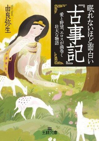 眠れないほど面白い『古事記』―――愛と野望、エロスが渦巻く壮大な物語 (王様文庫)