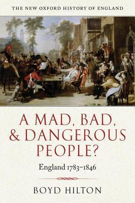 Mad, Badnd Dangerous People?: England 1783-1846. the New Oxford History of England.