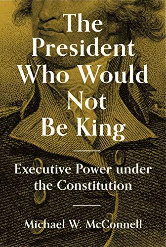 The President Who Would Not Be King: Executive Power under the Constitution