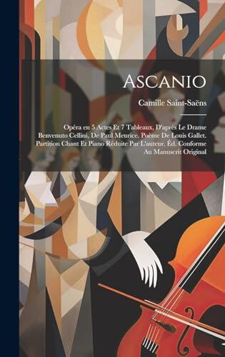 Ascanio; opéra en 5 actes et 7 tableaux, d'après le drame Benvenuto Cellini, de Paul Meurice. Poème de Louis Gallet. Partition chant et piano réduite ... au manuscrit original