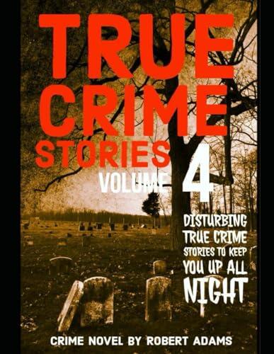 True Crime Stories: VOLUME 4: A collection of fascinating facts and disturbing details about infamous serial killers and their horrific crimes