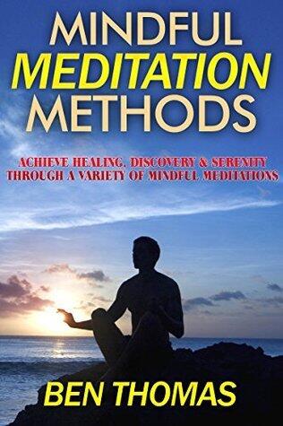 Mindful Meditation Methods: Achieve Healing, Discovery & Serenity Through a Variety of Mindful Meditations