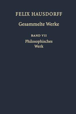 Felix Hausdorff Gesammelte Werke: Band VII Philosophisches Werk Sant Ilario. Gedanken aus der Landschaft Zarathustras das Chaos in Kosmischer Auslese