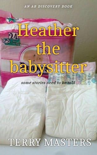Heather The Babysitter: An ABDL/FemDom/Diaper novel