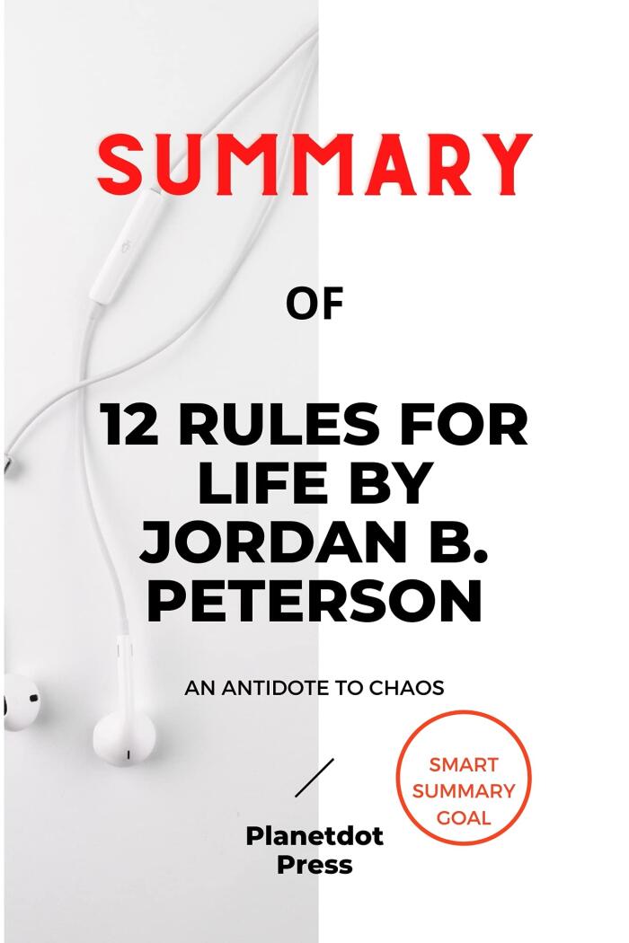 SUMMARY OF 12 RULES FOR LIFE BY JORDAN B. PETERSON: An Antidote to Chaos