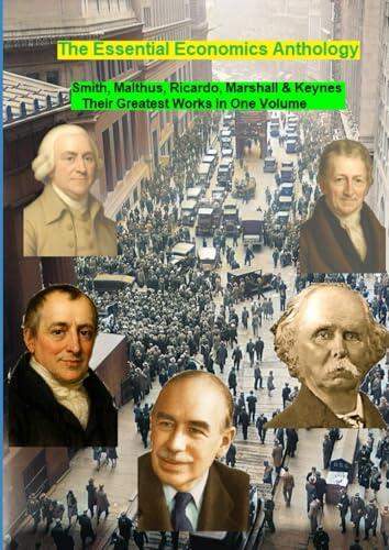 The Essential Economics Anthology: Smith, Malthus, Ricardo, Marshall & Keynes. Their Greatest Works in One Volume