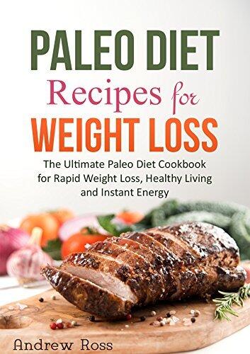 Paleo Diet Recipes for Weight Loss: The Ultimate Paleo Diet Cookbook for Rapid Weight Loss, Healthy Living and Instant Energy