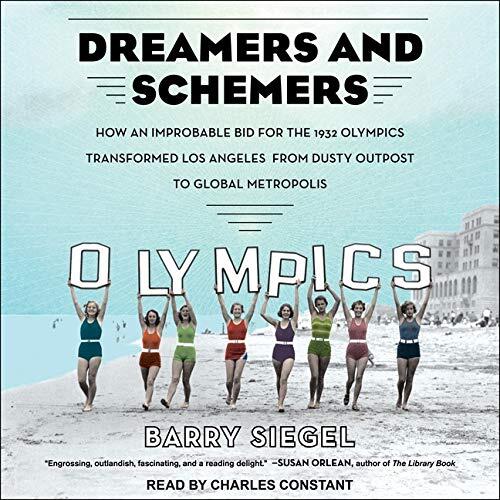 Dreamers and Schemers: How an Improbable Bid for the 1932 Olympics Transformed Los Angeles from Dusty Outpost to Global Metropolis