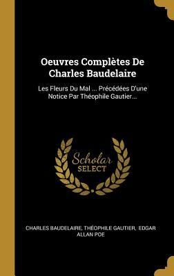 Oeuvres complètes de Charles Baudelaire: Les Fleurs du mal ... Précédées d'une notice par Théophile Gautier...