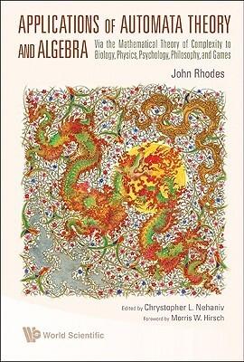 APPLICATIONS OF AUTOMATA THEORY AND ALGEBRA: VIA THE MATHEMATICAL THEORY OF COMPLEXITY TO BIOLOGY, PHYSICS, PSYCHOLOGY, PHILOSOPHY, AND GAMES