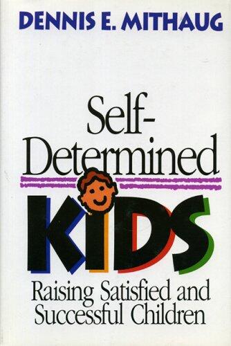 Self-Determined Kids: Raising Satisfied and Successful Children