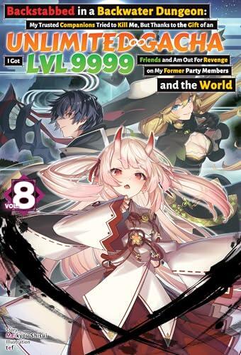 Backstabbed in a Backwater Dungeon: My Trusted Companions Tried to Kill Me, But Thanks to the Gift of an Unlimited Gacha I Got LVL 9999 Friends and Am ... and the World: Volume 8