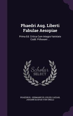 Phaedri Aug. Liberti Fabulae Aesopiae: Prima Ed. Critica Cum Integra Varietate Codd. Pithoeani ...