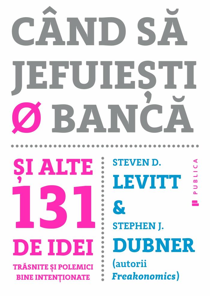 Când să jefuiești o bancă. Și alte 131 de idei trăsnite si polemici bine intenționate