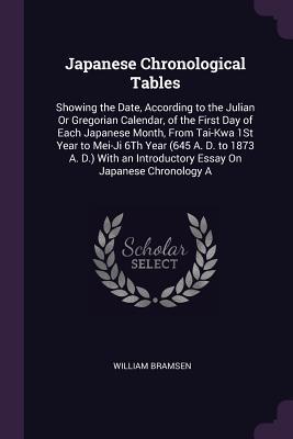 Japanese Chronological Tables: Showing the Date, According to the Julian Or Gregorian Calendar, of the First Day of Each Japanese Month, From Tai-Kwa ... Introductory Essay On Japanese Chronology A