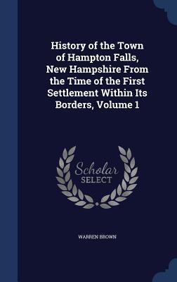 History of the Town of Hampton Falls, New Hampshire From the Time of the First Settlement Within Its Borders, Volume 1