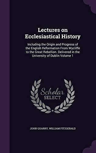 Lectures on Ecclesiastical History: Including the Origin and Progress of the English Reformation From Wycliffe to the Great Rebellion. Delivered in the University of Dublin Volume 1