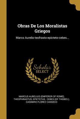 Obras De Los Moralistas Griegos: Marco Aurelio-teofrasto-epicteto-cebes...