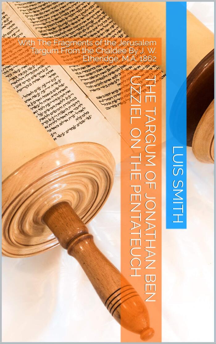 The Targum of Jonathan Ben Uzziel on the Pentateuch: With the Fragments of the Jerusalem Targum from the Chaldee