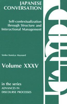Japanese Conversation--Self-Contextualization Through Structure and Interactional Management: Self-Contextualization Through Structure and Interactional Management