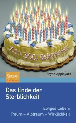 Das Ende der Sterblichkeit: Ewiges Leben: Traum - Alptraum - Wirklichkeit