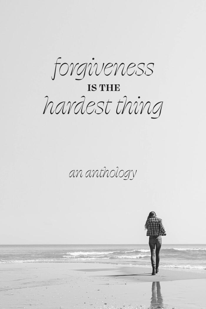 Forgiveness Is The Hardest Thing: A Collection Of Short Stories, Poems And Essays