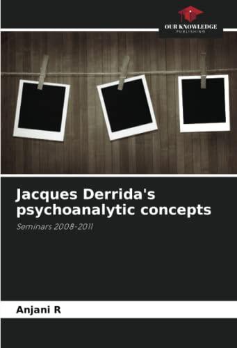 Jacques Derrida's psychoanalytic concepts: Seminars 2008-2011