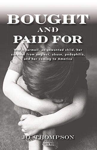 Bought and Paid For: WW II turmoil, an unwanted child, her survival from neglect, abuse, pedophilia,and her coming to America