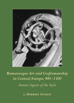 Romanesque Art and Craftsmanship in Central Europe, 900-1300: Artistic Aspects of the Style