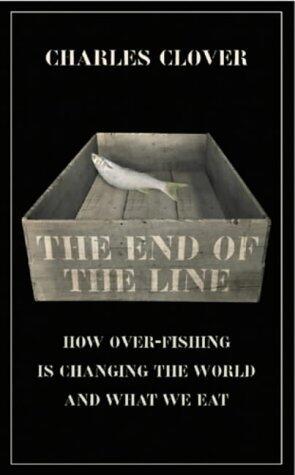 The End of the Line : How Over-Fishing Is Changing the World and What We Eat