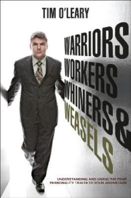 Warriors, Workers, Whiners, & Weasels: Understanding and Using The Four Personality Types To Your Advantage