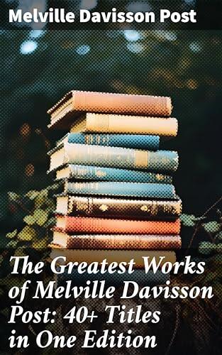The Greatest Works of Melville Davisson Post: 40+ Titles in One Edition: Enriched edition. Uncle Abner Mysteries, Randolph Mason Schemes, Sir Henry Marquis Tales, Dwellers in the Hills