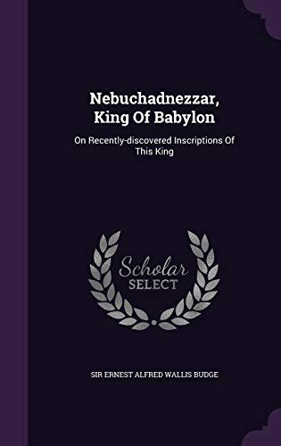 Nebuchadnezzar, King Of Babylon: On Recently-discovered Inscriptions Of This King