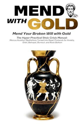 MEND WITH GOLD: The Hyper-Practical Stoic Crisis Manual-Marcus Aurelius' Meditations Turned Into Reset Protocols for Betrayal, Panic, Grief, Anxiety, Burnout, and Rock Bottom
