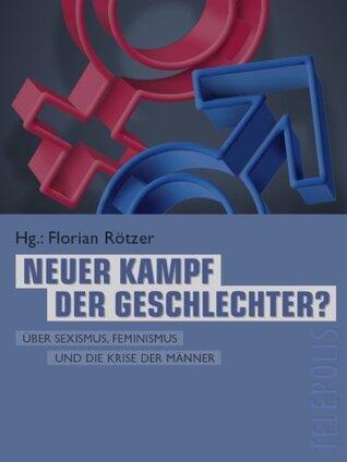 Neuer Kampf der Geschlechter: Über Sexismus, Feminismus und die Krise der Männer
