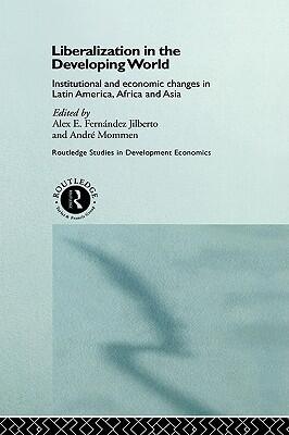 Liberalization in the Developing World: Institutional and Economic Changes in Latin America, Africa and Asia